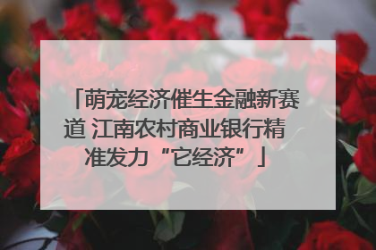 萌宠经济催生金融新赛道 江南农村商业银行精准发力“它经济”